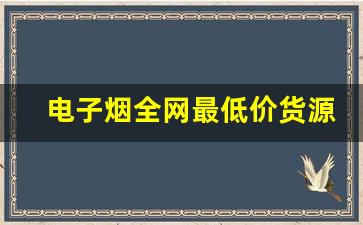 电子烟全网最低价货源网，打造专业供应链的首选平台