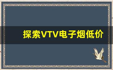 探索VTV电子烟低价批发市场的机会