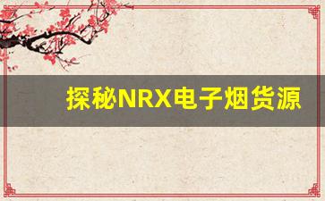 探秘NRX电子烟货源背后的供应链