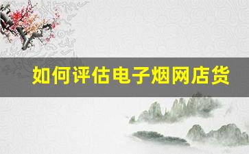如何评估电子烟网店货源的质量