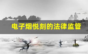 电子烟悦刻的法律监管现状与挑战